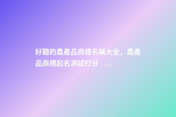 好聽的農產品商標名稱大全，農產品商標起名測試打分？